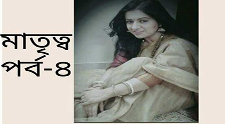 মাতৃত্ব- পর্ব ৪ মাতৃত্ব- পর্ব ৪