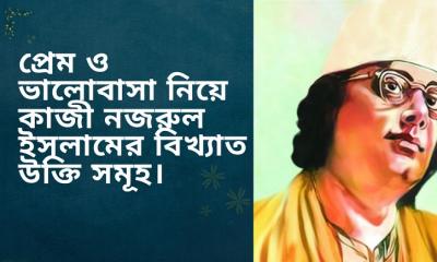 প্রেম ও ভালোবাসা নিয়ে কাজী নজরুল ইসলামের বিখ্যাত উক্তি সমূহ। 