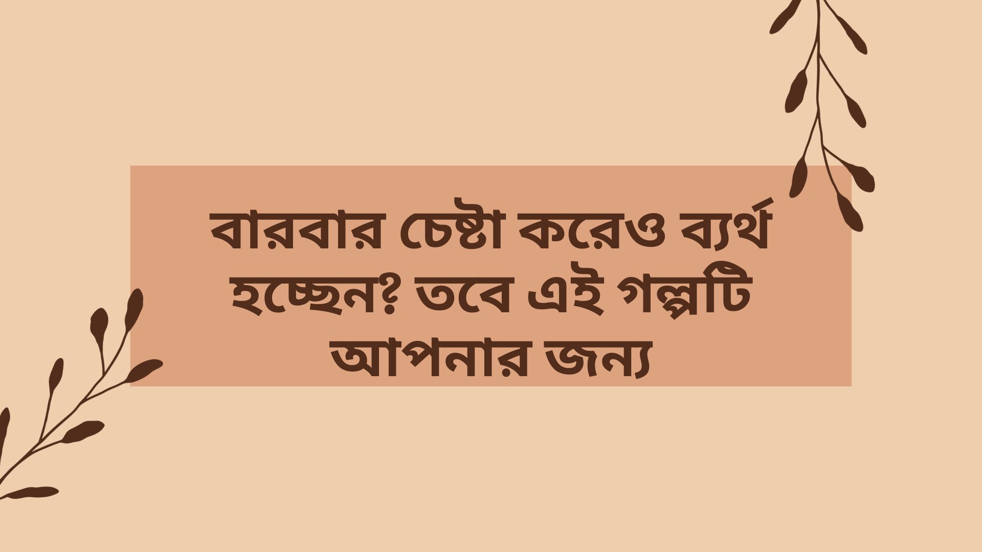 বারবার চেষ্টা করেও ব্যর্থ হচ্ছেন? তবে এই গল্পটি আপনার জন্য