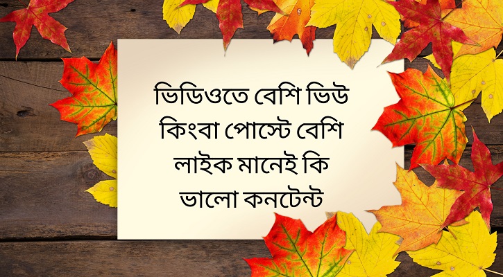 ভিডিওতে বেশি ভিউ কিংবা পোস্টে বেশি লাইক মানেই কি ভালো কনটেন্ট