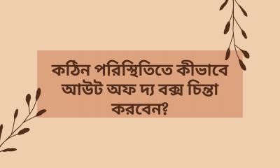 কঠিন পরিস্থিতিতে কীভাবে আউট অফ দ্য বক্স চিন্তা করবেন?