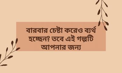 বারবার চেষ্টা করেও ব্যর্থ হচ্ছেন? তবে এই গল্পটি আপনার জন্য