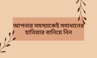 আপনার সমস্যাকেই সমাধানের হাতিয়ার বানিয়ে নিন